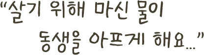＂살기 위해 마시 물이 동생을 아프게 해요...＂