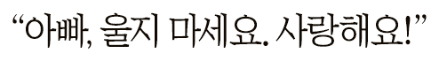 ＂아빠, 울지 마세요. 사랑해요!＂